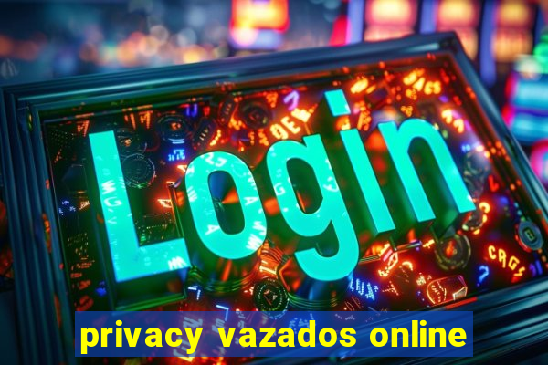 privacy vazados online